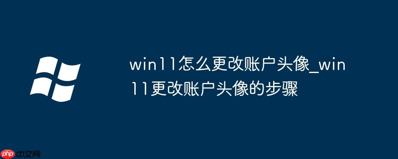 win11怎么更改賬戶頭像_win11更改賬戶頭像的步驟