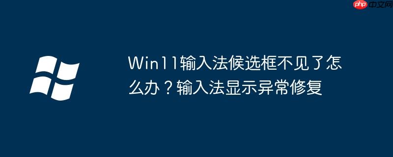 Win11輸入法候選框不見了怎么辦？輸入法顯示異常修復