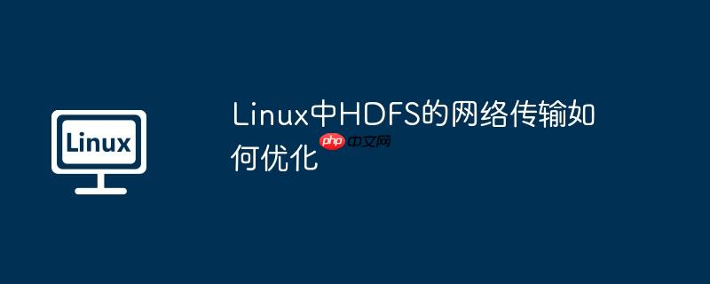 Linux中HDFS的網絡傳輸如何優化-小浪學習網