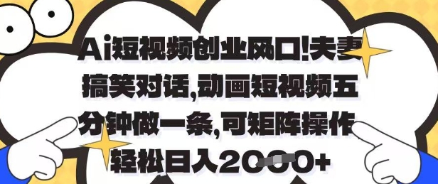 Ai短視頻創業風口，夫妻搞笑對話，動畫短視頻五分鐘做一條，可矩陣操作，輕松日入1k+【揭秘】-小浪學習網