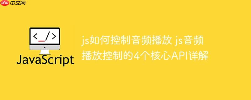 js如何控制音頻播放 js音頻播放控制的4個核心API詳解