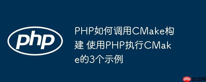 PHP如何調(diào)用CMake構(gòu)建 使用PHP執(zhí)行CMake的3個(gè)示例