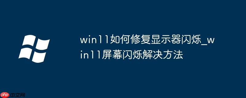 win11如何修復(fù)顯示器閃爍_win11屏幕閃爍解決方法-小浪學(xué)習(xí)網(wǎng)