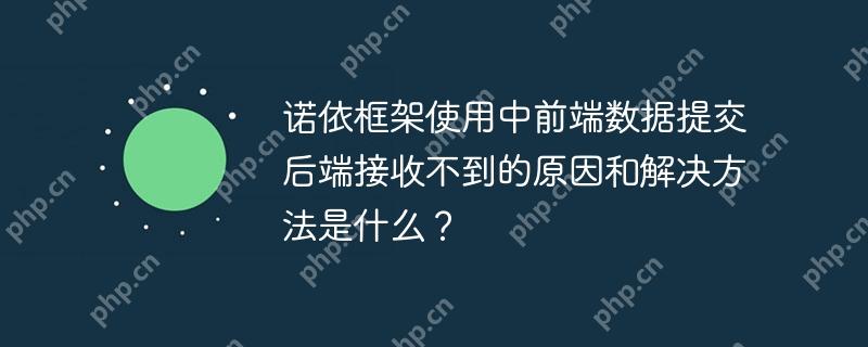 諾依框架使用中前端數據提交后端接收不到的原因和解決方法是什么？-小浪學習網