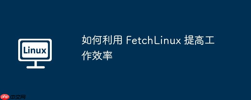 如何利用 FetchLinux 提高工作效率-小浪學(xué)習(xí)網(wǎng)