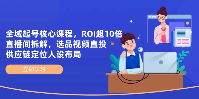（14445期）全域起號核心課程，ROI超10倍直播間拆解，選品直投，供應鏈定位人設布局-小浪學習網(wǎng)