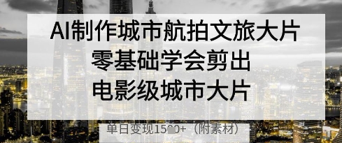 AI制作城市航拍文旅大片，零基礎(chǔ)學(xué)會(huì)剪出電影級(jí)城市大片，單日變現(xiàn)多張-小浪學(xué)習(xí)網(wǎng)