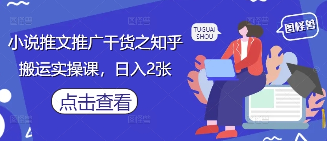 小說推文推廣干貨之知乎搬運實操課，日入2張-小浪學習網