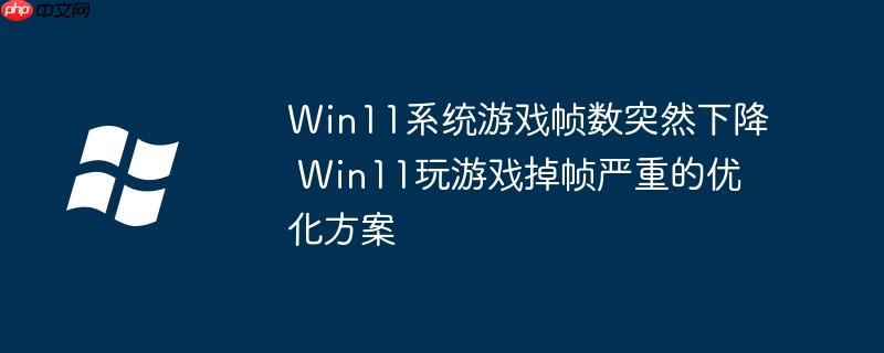 Win11系統游戲幀數突然下降 Win11玩游戲掉幀嚴重的優化方案-小浪學習網