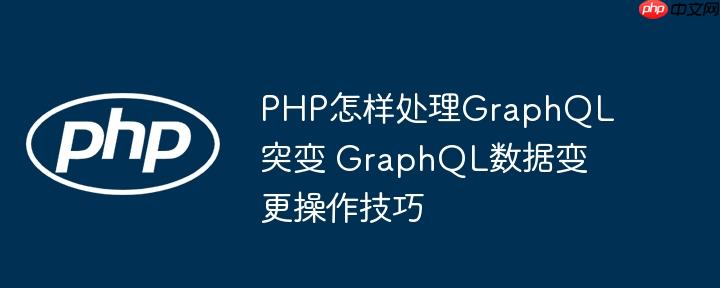 PHP怎樣處理GraphQL突變 GraphQL數據變更操作技巧