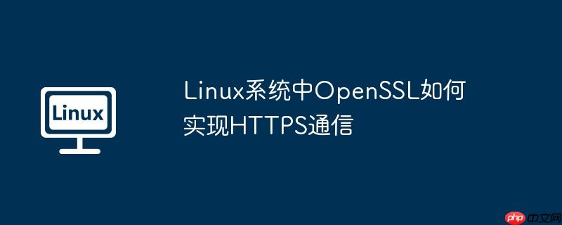 Linux系統中OpenSSL如何實現HTTPS通信-小浪學習網