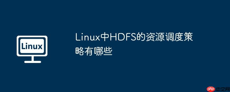 Linux中HDFS的資源調度策略有哪些-小浪學習網
