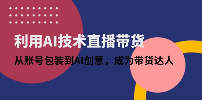 （14534期）利用AI技術直播帶貨：從賬號包裝到AI創意，成為帶貨達人-小浪學習網
