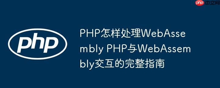 PHP怎樣處理WebAssembly PHP與WebAssembly交互的完整指南