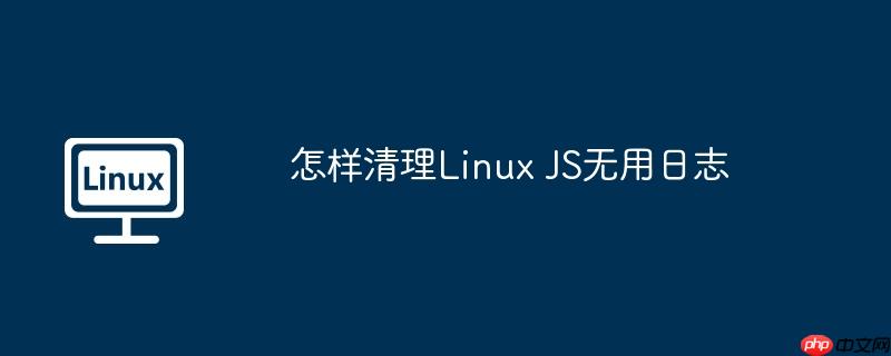 怎樣清理Linux JS無用日志-小浪學習網