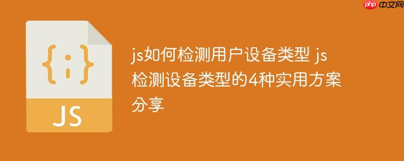 js如何檢測(cè)用戶設(shè)備類型 js檢測(cè)設(shè)備類型的4種實(shí)用方案分享