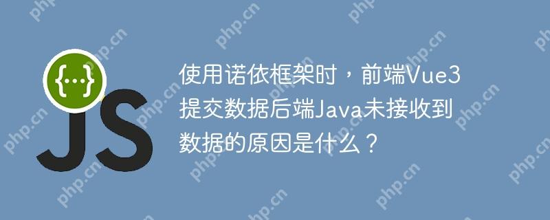 使用諾依框架時，前端Vue3提交數據后端Java未接收到數據的原因是什么？-小浪學習網