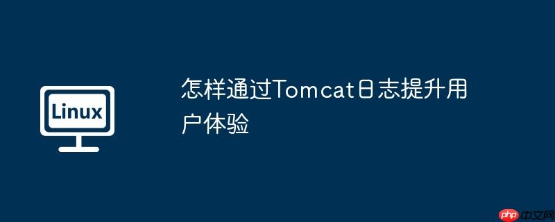怎樣通過Tomcat日志提升用戶體驗-小浪學習網