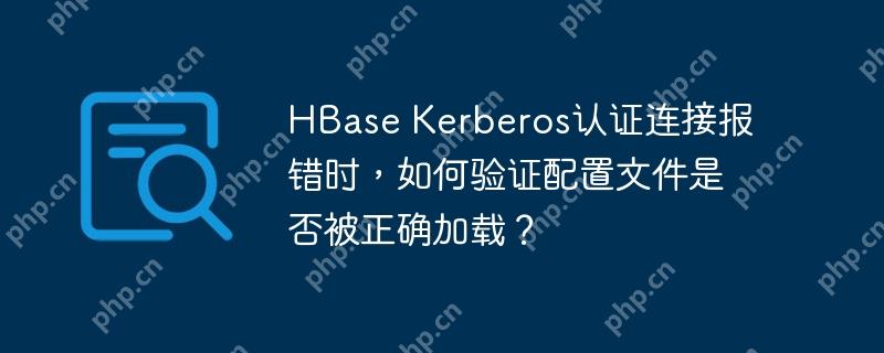 HBase Kerberos認證連接報錯時，如何驗證配置文件是否被正確加載？-小浪學習網
