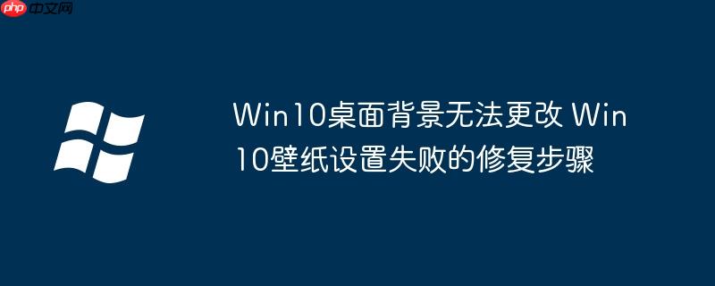 Win10桌面背景無法更改 Win10壁紙設置失敗的修復步驟