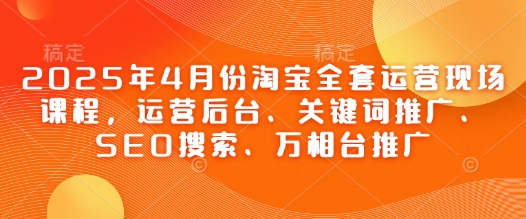 2025年4月份淘寶全套運(yùn)營現(xiàn)場課程，運(yùn)營后臺、關(guān)鍵詞推廣、SEO搜索、萬相臺推廣-小浪學(xué)習(xí)網(wǎng)