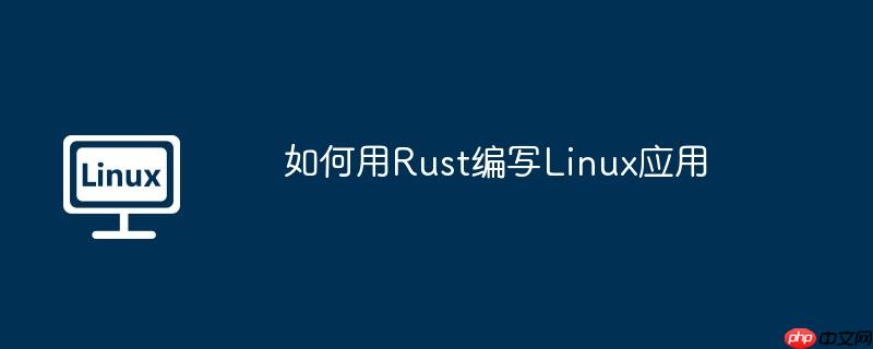 如何用Rust編寫Linux應(yīng)用-小浪學(xué)習(xí)網(wǎng)