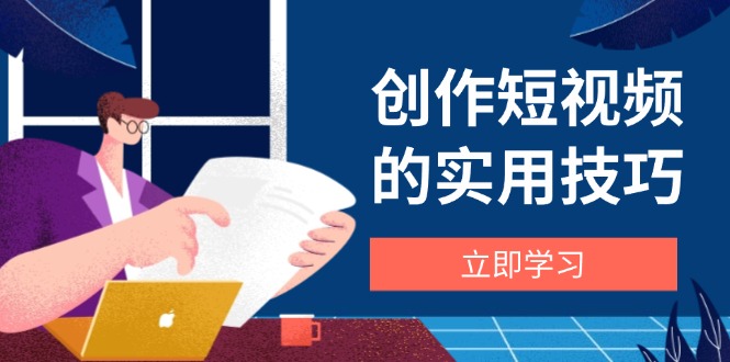 （14554期）創(chuàng)作短視頻的實(shí)用技巧，剪輯、設(shè)備、構(gòu)圖、文案一站式學(xué)習(xí)攻略-小浪學(xué)習(xí)網(wǎng)
