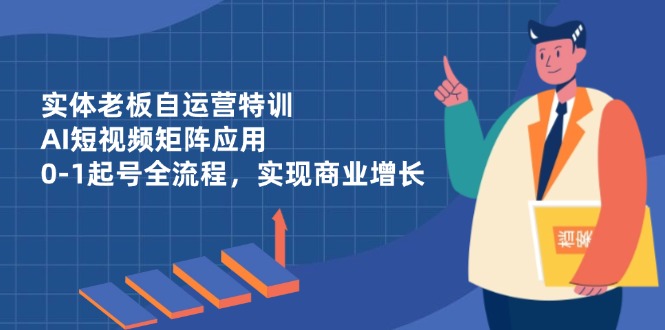 （14487期）實體老板自運營特訓，AI短視頻矩陣應用，0-1起號全流程，實現商業增長-小浪學習網