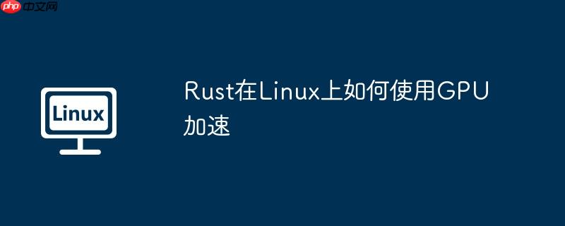Rust在Linux上如何使用GPU加速-小浪學習網(wǎng)