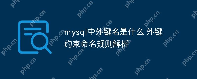 mysql中外鍵名是什么 外鍵約束命名規(guī)則解析-小浪學(xué)習(xí)網(wǎng)