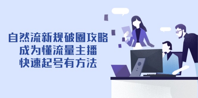 （14489期）自然流新規破圈攻略【4月6更新】：成為懂流量主播，快速起號有方法-小浪學習網