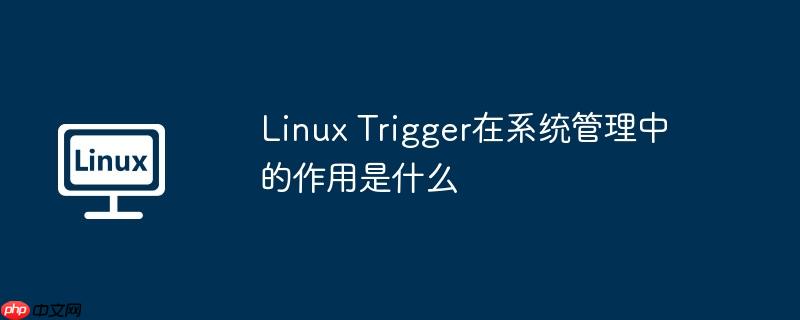 Linux Trigger在系統(tǒng)管理中的作用是什么-小浪學(xué)習(xí)網(wǎng)