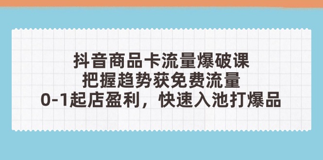 （14532期）抖音商品卡流量爆破課：把握趨勢獲免費流量，0-1起店盈利，快速入池打爆品-小浪學習網