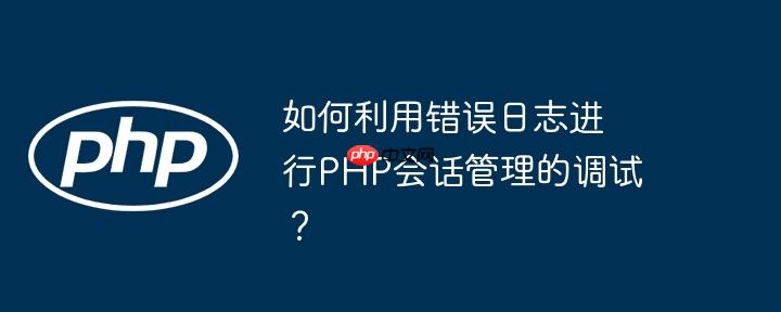 如何利用錯誤日志進行PHP會話管理的調試？-小浪學習網