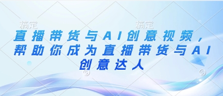 直播帶貨與AI創(chuàng)意視頻，幫助你成為直播帶貨與AI創(chuàng)意達人-小浪學習網(wǎng)
