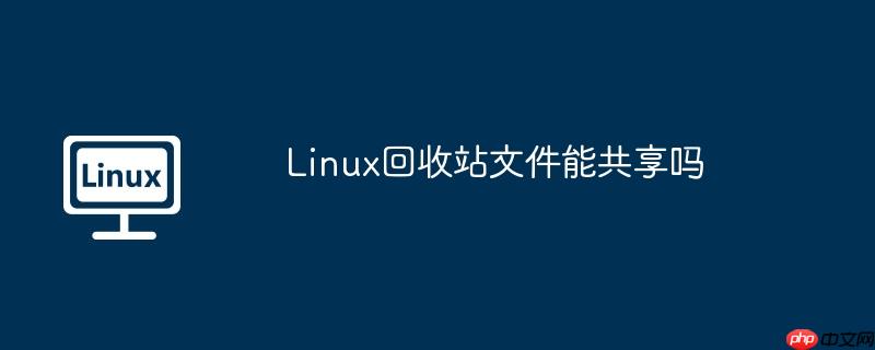 Linux回收站文件能共享嗎-小浪學(xué)習(xí)網(wǎng)