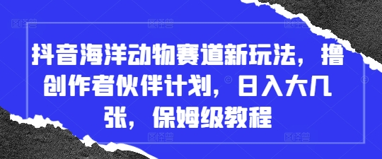 抖音海洋動物賽道新玩法，擼創作者伙伴計劃，日入大幾張，保姆級教程-小浪學習網