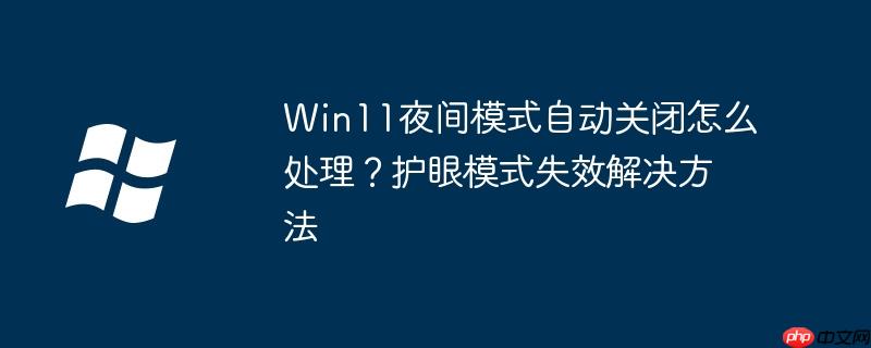 Win11夜間模式自動關閉怎么處理？護眼模式失效解決方法