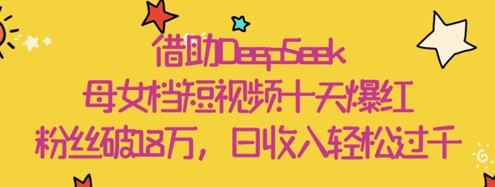 借助DeepSeek，母女檔短視頻十天爆紅，粉絲破18W，日收入輕松幾張-小浪學(xué)習(xí)網(wǎng)