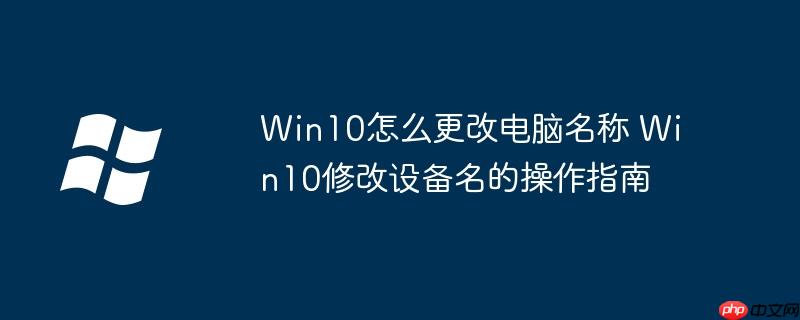Win10怎么更改電腦名稱 Win10修改設備名的操作指南