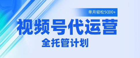 視頻號(hào)代運(yùn)營(yíng)2.0，全程托管招募，單月輕松變現(xiàn)5k【揭秘】-小浪學(xué)習(xí)網(wǎng)