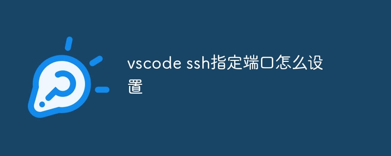 vscode ssh指定端口怎么設置-小浪學習網