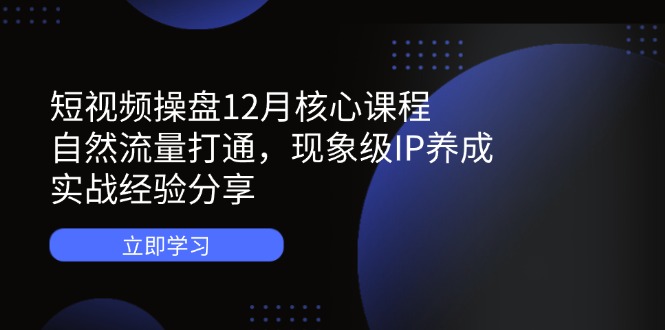 （14447期）短視頻操盤12月核心課程：自然流量打通，現(xiàn)象級IP養(yǎng)成，實戰(zhàn)經(jīng)驗分享-小浪學習網(wǎng)